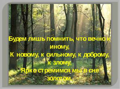 Будем лишь помнить, что вечно к иному, К новому, к сильному, к доброму, к зло...