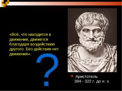 Аристотель 384 - 322 г. до н. э. «Всё, что находится в движении, движется бла...