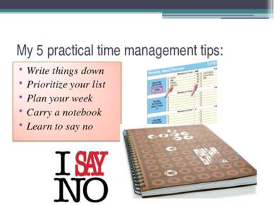 My 5 practical time management tips: Write things down Prioritize your list P...