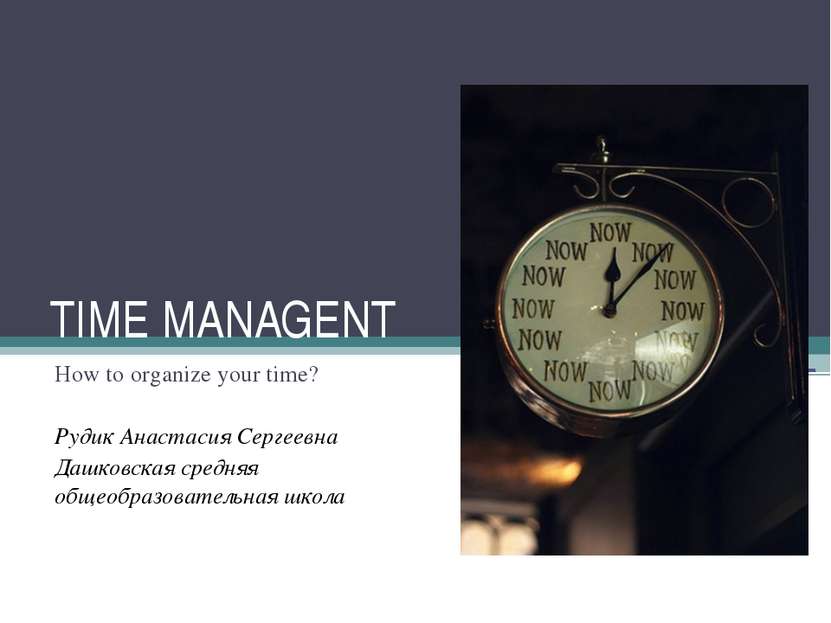 TIME MANAGENT How to organize your time? Рудик Анастасия Сергеевна Дашковская...