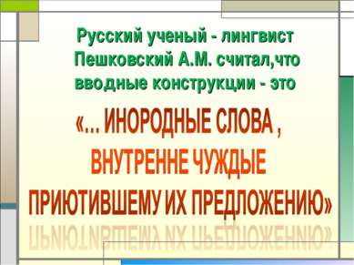 * Русский ученый - лингвист Пешковский А.М. считал,что вводные конструкции - это