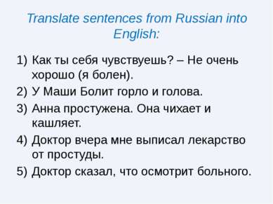 Translate sentences from Russian into English: Как ты себя чувствуешь? – Не о...