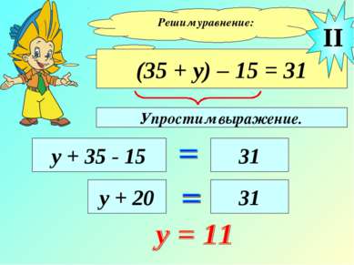 Решим уравнение: (35 + у) – 15 = 31 у + 35 - 15 31 II у + 20 31 Упростим выра...