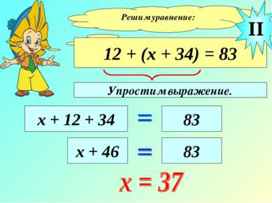 Решим уравнение: 12 + (х + 34) = 83 х + 12 + 34 83 II х + 46 83 Упростим выра...