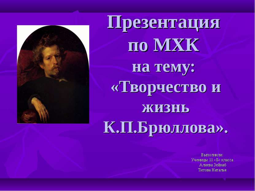 Презентация по МХК на тему: «Творчество и жизнь К.П.Брюллова». Выполнили: Уче...