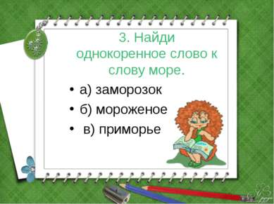 3. Найди однокоренное слово к слову море. а) заморозок б) мороженое в) приморье