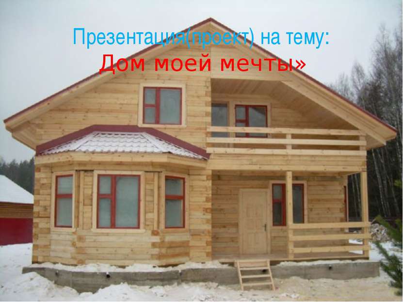 Презентация(проект) на тему: Дом моей мечты»
