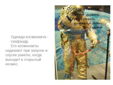 Одежда космонавта - скафандр. Его космонавты надевают при запуске и спуске ра...
