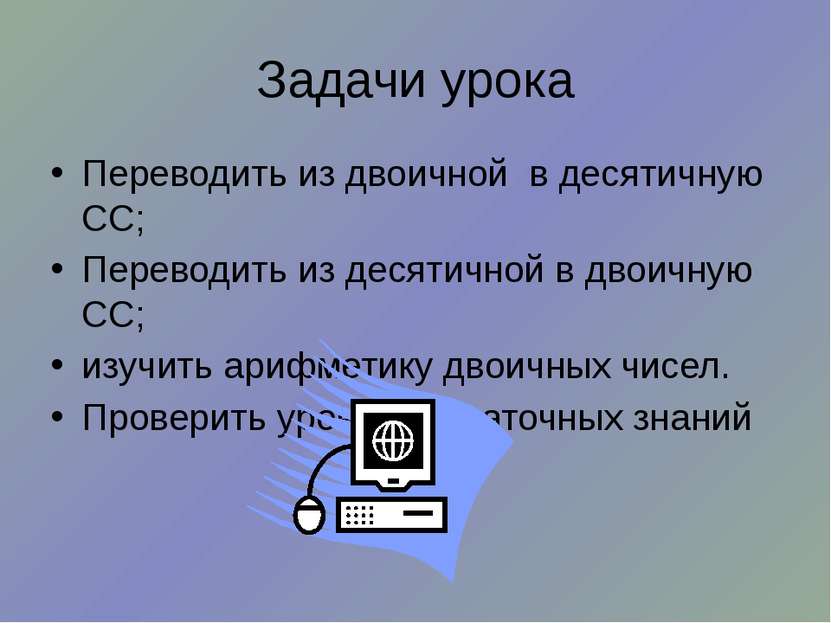 Задачи урока Переводить из двоичной в десятичную СС; Переводить из десятичной...