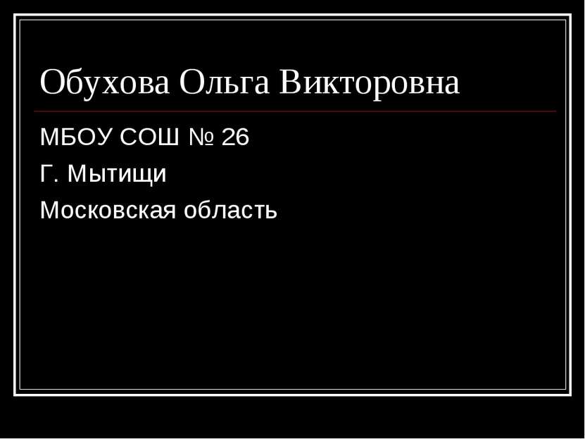 Обухова Ольга Викторовна МБОУ СОШ № 26 Г. Мытищи Московская область