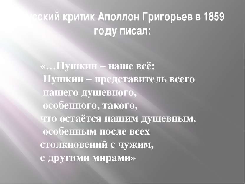 Русский критик Аполлон Григорьев в 1859 году писал: «…Пушкин – наше всё: Пушк...