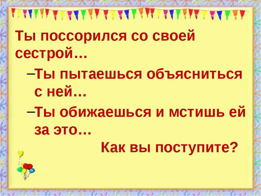 http://aida.ucoz.ru Ты поссорился со своей сестрой… Ты пытаешься объясниться ...