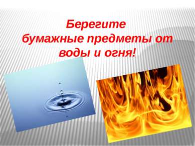 Берегите бумажные предметы от воды и огня!
