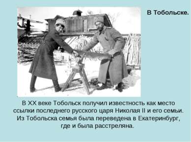 В XX веке Тобольск получил известность как место ссылки последнего русского ц...