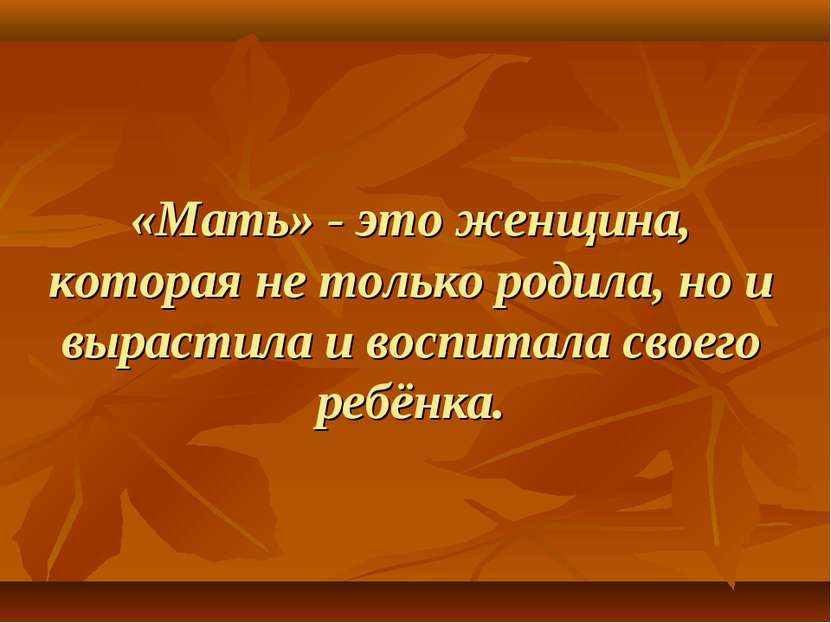 «Мать» - это женщина, которая не только родила, но и вырастила и воспитала св...