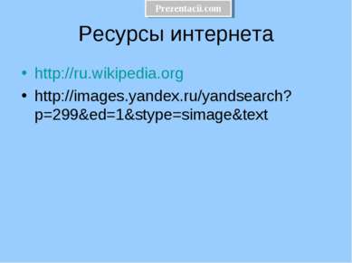 Ресурсы интернета http://ru.wikipedia.org http://images.yandex.ru/yandsearch?...