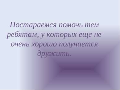 Постараемся помочь тем ребятам, у которых еще не очень хорошо получается друж...