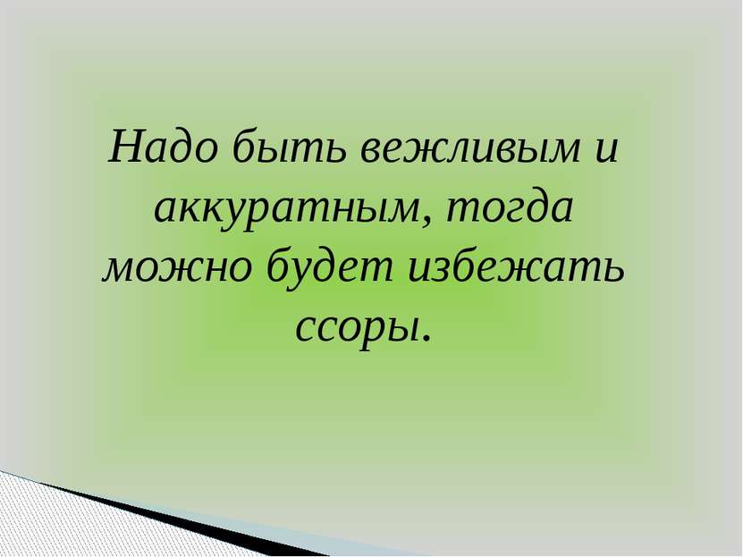 Надо быть вежливым и аккуратным, тогда можно будет избежать ссоры.