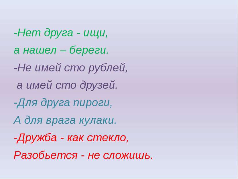 -Нет друга - ищи, а нашел – береги. -Не имей сто рублей, а имей сто друзей. -...