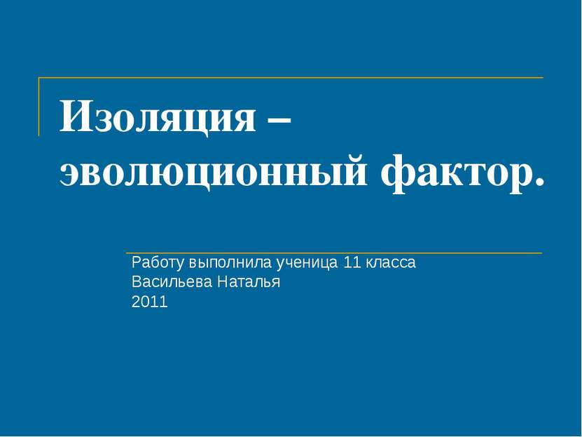 Изоляция – эволюционный фактор. Работу выполнила ученица 11 класса Васильева ...