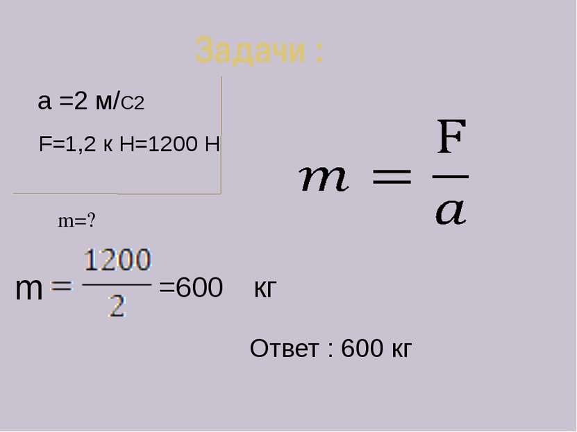 Задачи : m=? a =2 м/С2 F=1,2 к Н=1200 Н =600 кг Ответ : 600 кг m