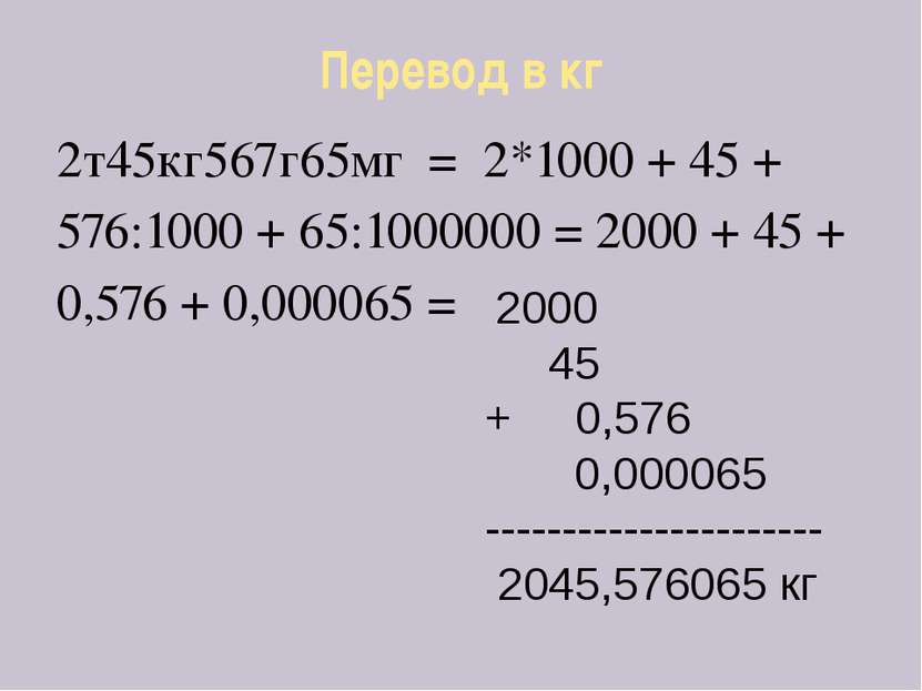Перевод в кг 2т45кг567г65мг = 2*1000 + 45 + 576:1000 + 65:1000000 = 2000 + 45...