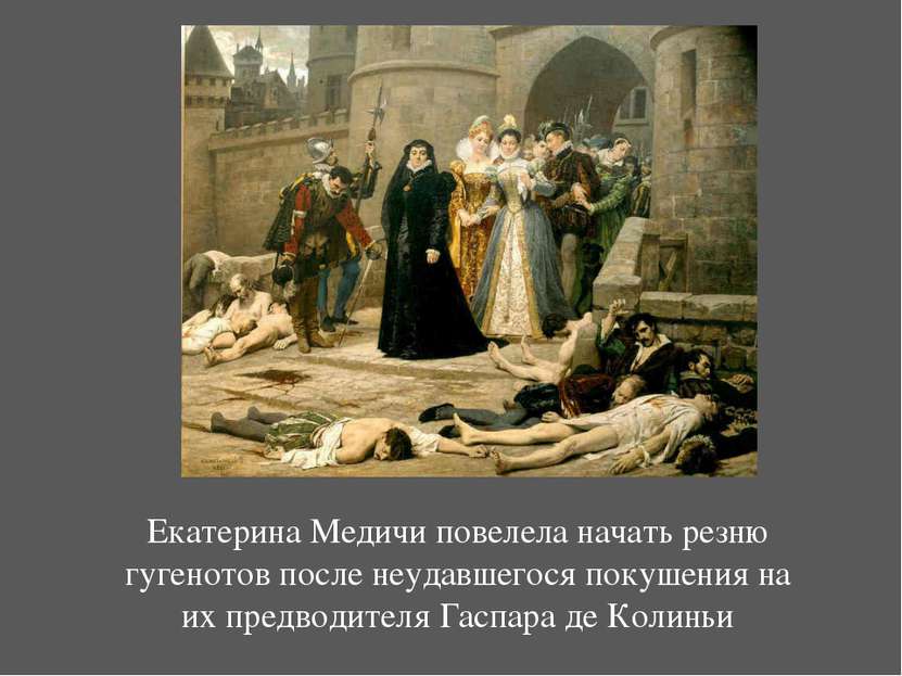 Екатерина Медичи повелела начать резню гугенотов после неудавшегося покушения...