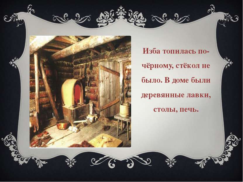 Изба топилась по-чёрному, стёкол не было. В доме были деревянные лавки, столы...