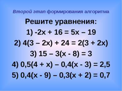 Второй этап формирования алгоритма Решите уравнения: 1) -2x + 16 = 5x – 19 2)...