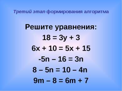 Третий этап формирования алгоритма Решите уравнения: 18 = 3y + 3 6x + 10 = 5x...