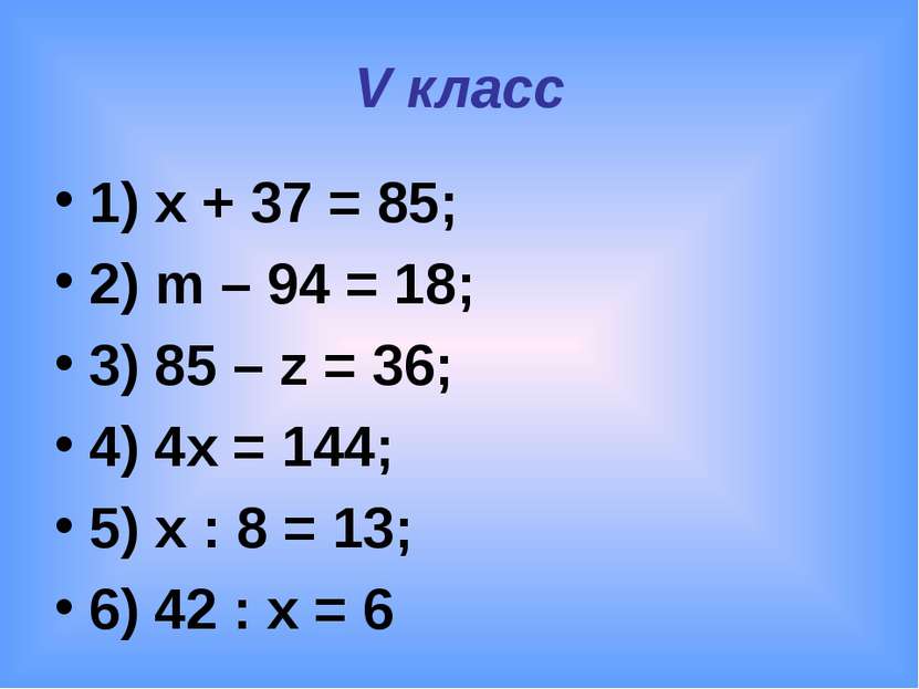 V класс 1) x + 37 = 85; 2) m – 94 = 18; 3) 85 – z = 36; 4) 4x = 144; 5) x : 8...