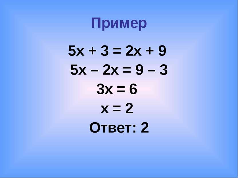 Пример 5х + 3 = 2х + 9 5х – 2х = 9 – 3 3х = 6 x = 2 Ответ: 2