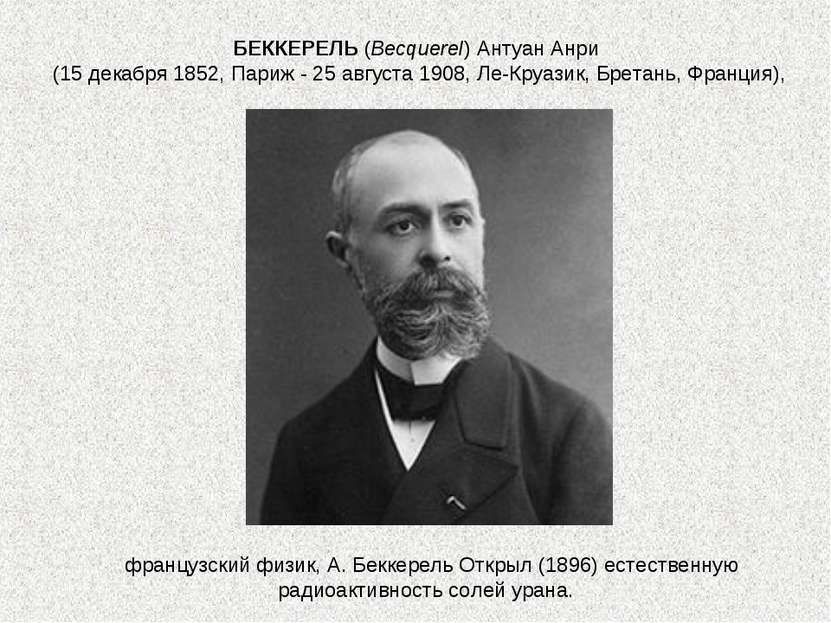 французский физик, А. Беккерель Открыл (1896) естественную радиоактивность со...