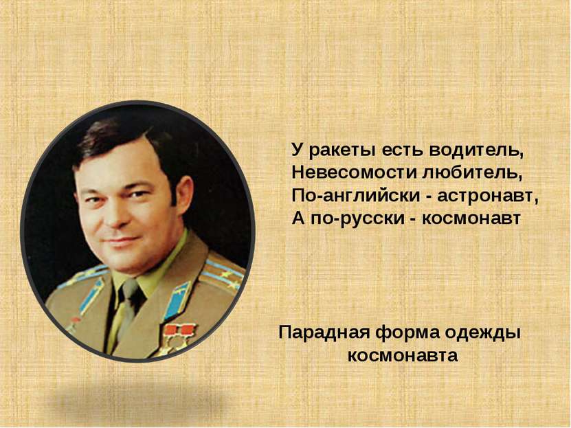 У ракеты есть водитель, Невесомости любитель, По-английски - астронавт, А по-...