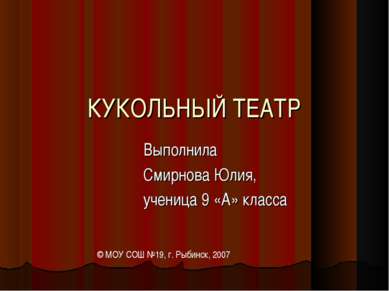 КУКОЛЬНЫЙ ТЕАТР Выполнила Смирнова Юлия, ученица 9 «А» класса © МОУ СОШ №19, ...