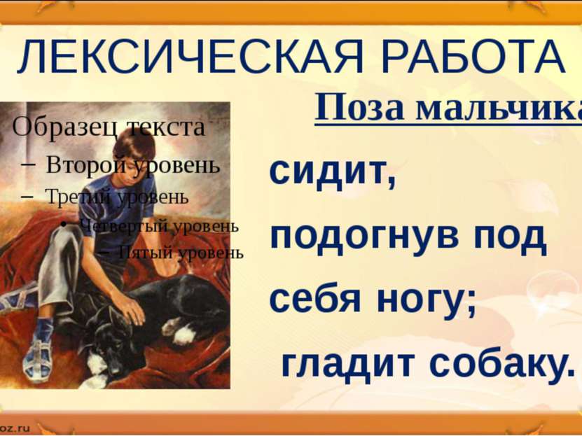 ЛЕКСИЧЕСКАЯ РАБОТА Поза мальчика сидит, подогнув под себя ногу; гладит собаку.