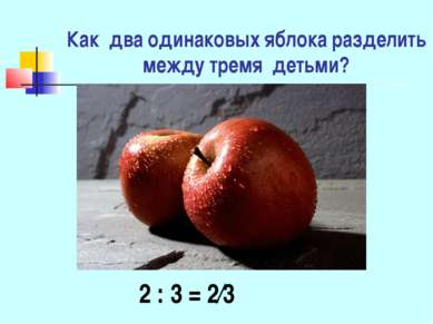 Как два одинаковых яблока разделить между тремя детьми? 2 : 3 = 2∕3