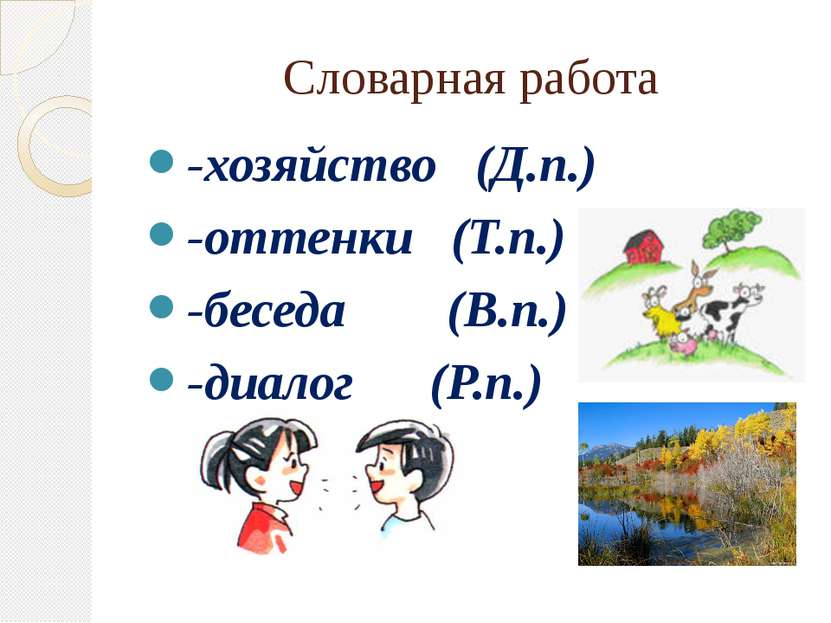 Словарная работа -хозяйство (Д.п.) -оттенки (Т.п.) -беседа (В.п.) -диалог (Р.п.)