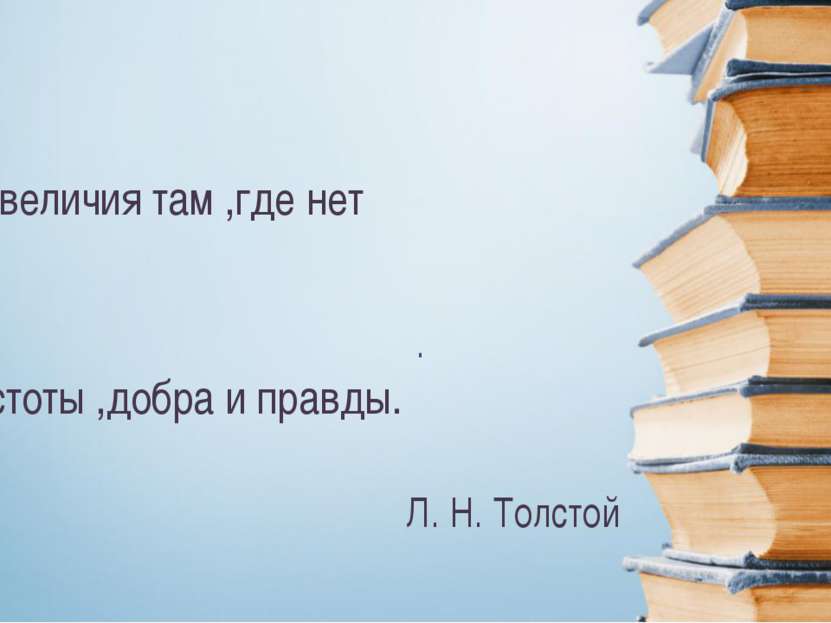 . Л. Н. Толстой Нет величия там ,где нет простоты ,добра и правды.
