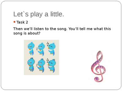 Let`s play a little. Task 2 Then we’ll listen to the song. You’ll tell me wha...