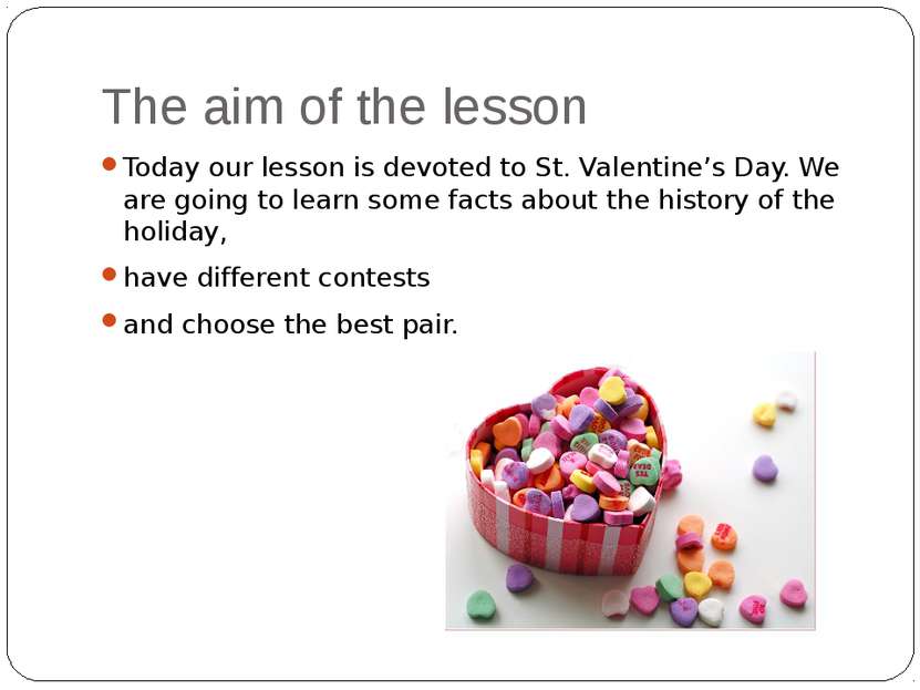 The aim of the lesson Today our lesson is devoted to St. Valentine’s Day. We ...