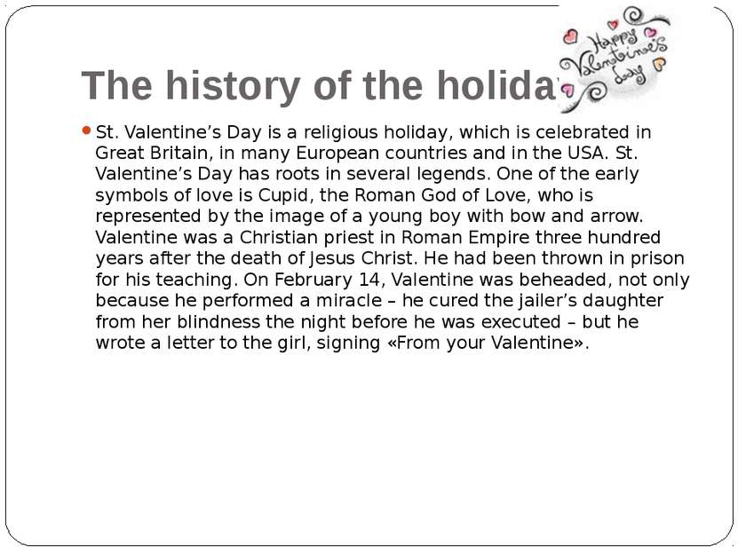 The history of the holiday. St. Valentine’s Day is a religious holiday, which...