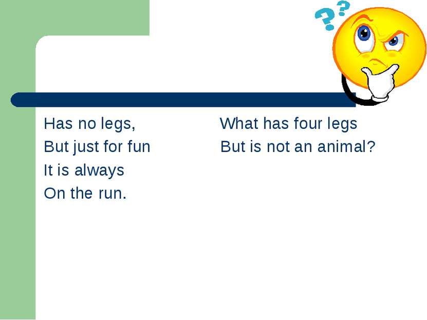 Has no legs, What has four legs But just for fun But is not an animal? It is ...