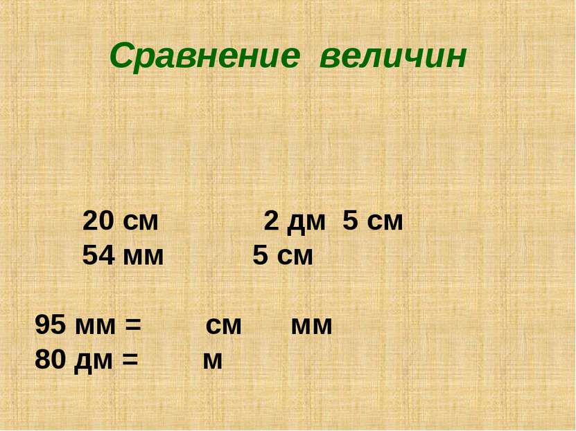 Сравнение величин 20 см 2 дм 5 см 54 мм 5 см 95 мм = см мм 80 дм = м