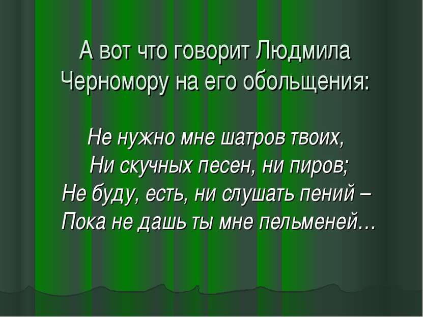 А вот что говорит Людмила Черномору на его обольщения: Не нужно мне шатров тв...