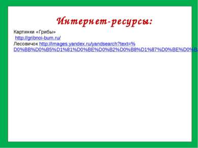 Интернет-ресурсы: Картинки «Грибы» http://gribnoi-bum.ru/ Лесовичок http://im...