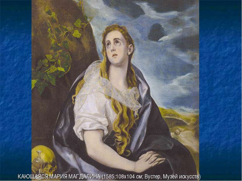 КАЮЩАЯСЯ МАРИЯ МАГДАЛИНА (1585;108х104 см; Вустер, Музей искусств)