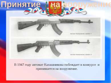 Принятие на вооружение В 1947 году автомат Калашникова побеждает в конкурсе  ...