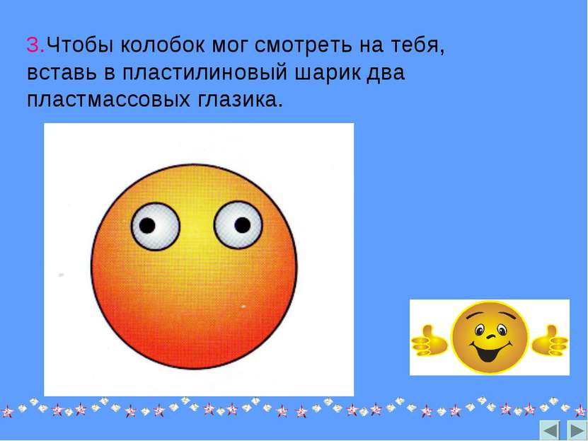 3.Чтобы колобок мог смотреть на тебя, вставь в пластилиновый шарик два пластм...