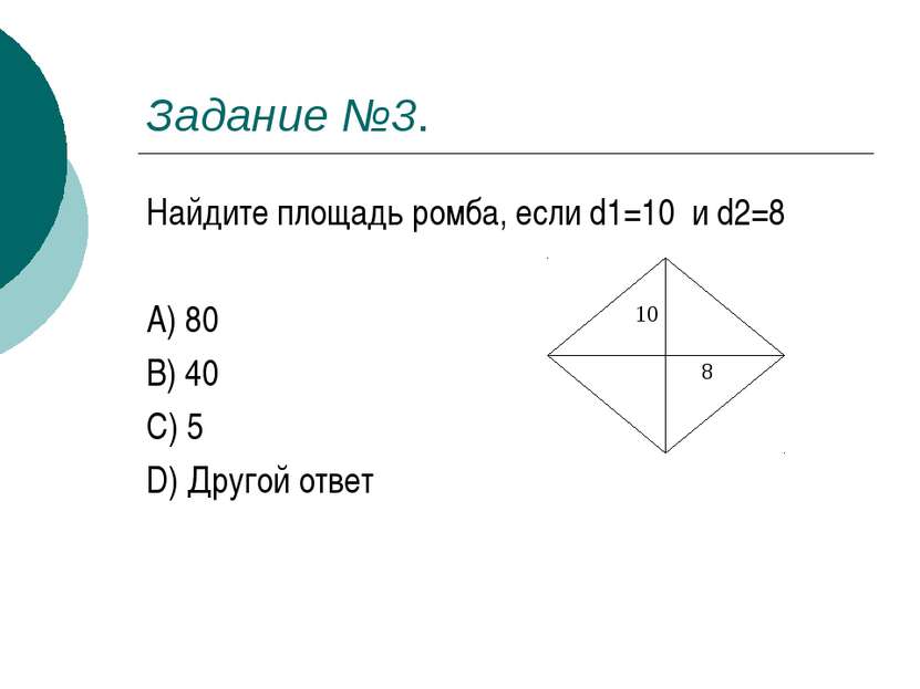 Задание №3. Найдите площадь ромба, если d1=10 и d2=8 A) 80 B) 40 C) 5 D) Друг...